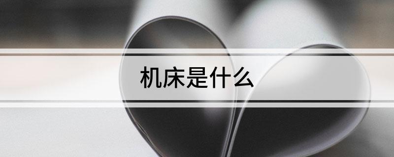 機(jī)床是什九游體育官網(wǎng)么